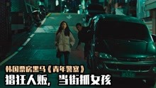 韩国人贩子当街抓人，把女孩当成赚钱工具，高分电影《青年警察》