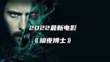 2022最新漫威电影《暗夜博士》强势来袭