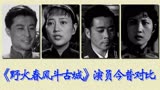 《野火春风斗古城》演员今昔对比，红色经典，王晓棠上演英雄姐妹