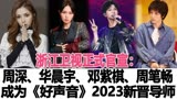 周深、华晨宇、邓紫棋、周笔畅成为《中国好声音》2023新晋导师