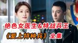 《爱上特种兵》解说12#一口气看完，特战兵王爱上绝美女医生！！