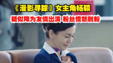 《漫影寻踪》女主角杨颖，疑似降为友情出演，粉丝愤怒脱粉