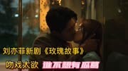 刘亦菲新剧《玫瑰故事》，吻戏太欲，谁不想有瓜葛