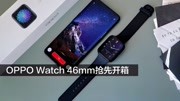 OPPO Watch 46mm开箱上手,这些信息你一定感兴趣科技完整版视频在线观看爱奇艺