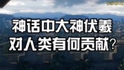 言说历史|神话中,伏羲为人类做出怎样的贡献?知识名师课堂爱奇艺