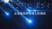 企业微信群管理之防骚扰科技完整版视频在线观看爱奇艺