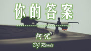 《你的答案》阿冗 抖音版(DJ Remix)TikTok最火精选歌单音乐背景音乐视频音乐爱奇艺