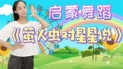 幼儿启蒙舞蹈《萤火虫对星星说》只想和你拉拉手,超级可爱~儿童动画片大全儿童教育爱奇艺