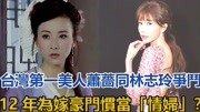 台湾第一美人萧蔷，同林志玲争斗12年，为嫁豪门当情妇？ 