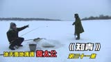 《知青》冰天雪地偶遇姜太公 小弟准备钓条巨鱼