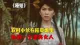 哑姑：农村小伙在稻草堆里捡到一个漂亮女人，农村爱情电影解说