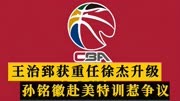 CBA消息：王治郅担任临时教练，徐杰参加篮协活动，孙铭徽惹争议
