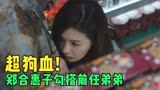 芳心荡漾：太狗血！郑合惠子化身爽文大女主，勾搭渣男前任亲弟！