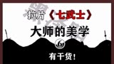 电影拉片之《七武士》学习黑泽明极致精准的摄影构图和演员调度