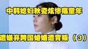 中韩媳妇秋瓷炫，惨痛童年遭嫌弃跨国婚姻遭背叛 （3）