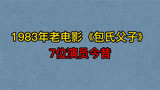 1983年电影《包氏父子》7位演员今昔，管宗祥，刘昌伟，葛存壮！