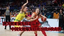 澳大利亚领先比分得意忘形 中国女篮打出26比0还以颜色
