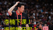北京球迷高喊：李楠下课！这两个人或许能胜任中国男篮！