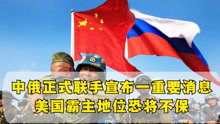 措手不及！中俄正式联手宣布一重要消息，美国霸主地位恐将不保