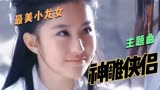 张靓颖《神雕侠侣》主题曲，17岁的刘亦菲美得一尘不染