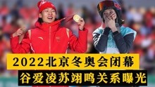 2022北京冬奥会闭幕，谷爱凌苏翊鸣关系真好，亲密同行开心蹦迪