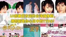 10部最受欢迎的台湾偶像剧，部部经典，哪部剧是你心目中的yyds？