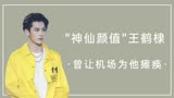 “脸蛋天才”王鹤棣，曾把泡菜国机场搞瘫痪，后靠苍兰诀爆红网络