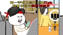103集 刘一手帮工会女主播打PK，竟要求官方加时常！