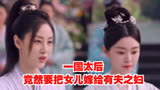 一国太后，竟然要把女儿嫁给有夫之妇