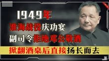 1949年淮海战役庆功宴，副司令拒绝邓公敬酒，还掀翻酒桌扬长而去