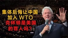 集体后悔让中国加入WTO，克林顿是美国的罪人吗？