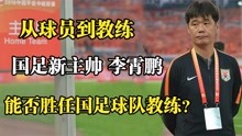 国足新主帅李霄鹏：从球员到教练，他能否胜任国家男子足球队教练