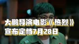 大鹏导演电影《热烈》宣布定档7月28日-咩票电影