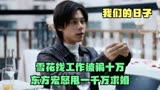 我们的日子：雪花找工作被骗十万，东方宏怒甩一千万求婚