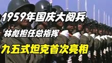 1959年国庆大阅兵影像，林彪首次担任阅兵总指挥，五九式坦克亮相