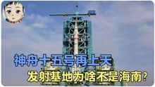 神舟十五号即将发射！当年的中国，为啥不在海南建基地？
