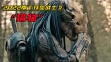 2022最新科幻动作大片《铁血战士：猎物》，狂野劲爆全程高能！