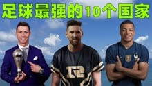全世界足球最强的10个国家排行榜，中国男足又遗憾未上榜！
