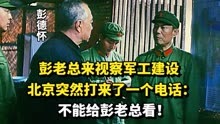 彭老总来视察军工建设，北京突然打来了一个电话：不能给彭总看！