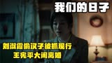 我们的日子：刘淑霞偷汉子被抓现行，王宪平大闹离婚，雪花：不准