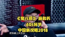 #中国新说唱2018，60环节，#杨和苏 #兔八哥浅析。#说唱