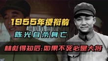 1955年授衔前，陈光自杀身亡，林彪得知后：如果不死，必是大将