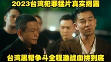 2023台湾犯罪猛片真实揭露台湾黑帮争斗全程激战血拼到底