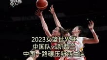 2023女篮世界杯，中国队vs新西兰，中国一路碾压新西兰队