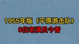 1955年《平原游击队》8位演员今昔，郭振清，葛存壮，你认识几位