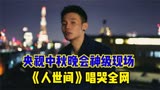 央视中秋晚会神级现场 《人世间》唱哭全网