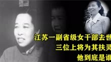 56年，江苏一位副省级女干部，去世后三位上将扶灵，她是谁？