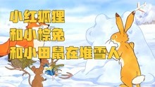 小红狐狸加入了小棕兔和小田鼠的堆雪人