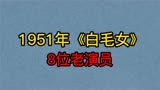 1951年《白毛女》8位演员，喜儿已老奶奶，黄世仁杨白劳均已离世