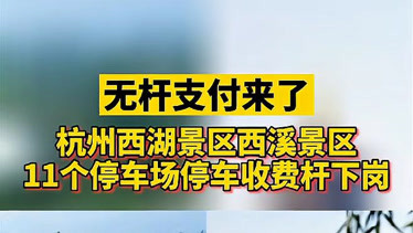 無杆支付來了杭州西湖西溪11個停車場停車收費杆下崗